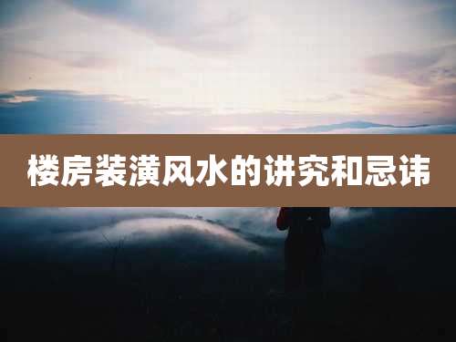 楼房装潢风水的讲究和忌讳