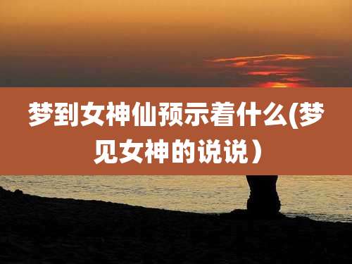 梦到女神仙预示着什么(梦见女神的说说）