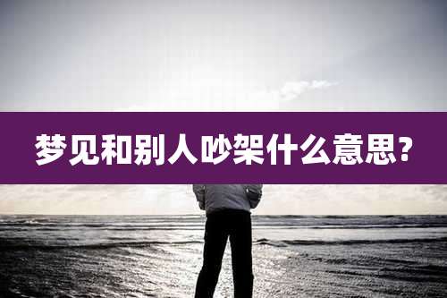 梦见和别人吵架什么意思?