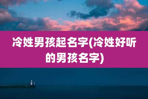 冷姓男孩起名字(冷姓好听的男孩名字)