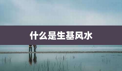 什么是生基风水