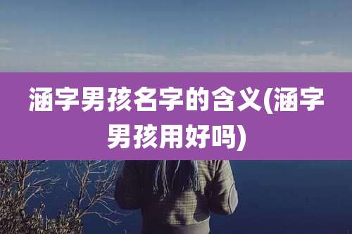 涵字男孩名字的含义(涵字男孩用好吗)
