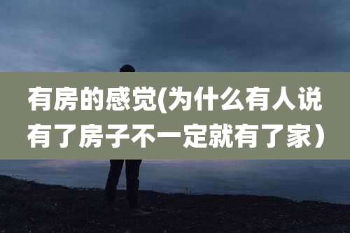 有房的感觉(为什么有人说有了房子不一定就有了家)
