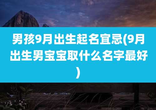 男孩9月出生起名宜忌(9月出生男宝宝取什么名字最好)