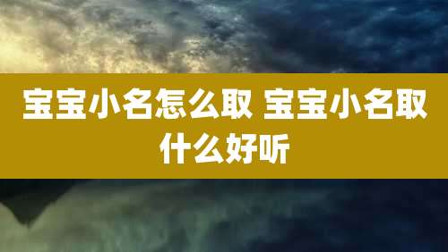 宝宝小名怎么取 宝宝小名取什么好听