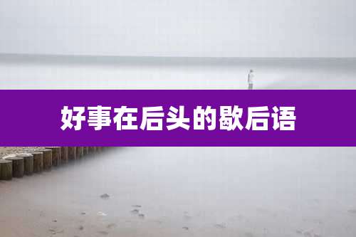 好事在后头的歇后语