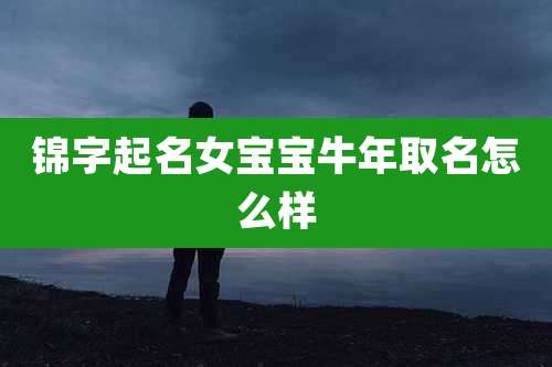 锦字起名女宝宝牛年取名怎么样