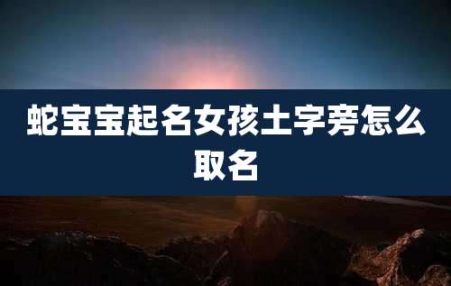 蛇宝宝起名女孩土字旁怎么取名