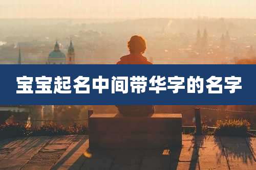 宝宝起名中间带华字的名字