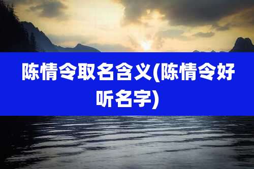 陈情令取名含义(陈情令好听名字)