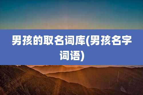 男孩的取名词库(男孩名字词语)