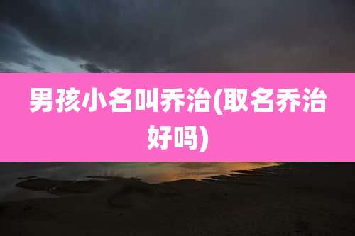 男孩小名叫乔治(取名乔治好吗)