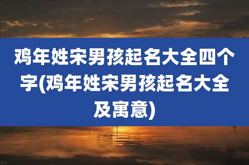 鸡年姓宋男孩起名大全四个字(鸡年姓宋男孩起名大全及寓意)
