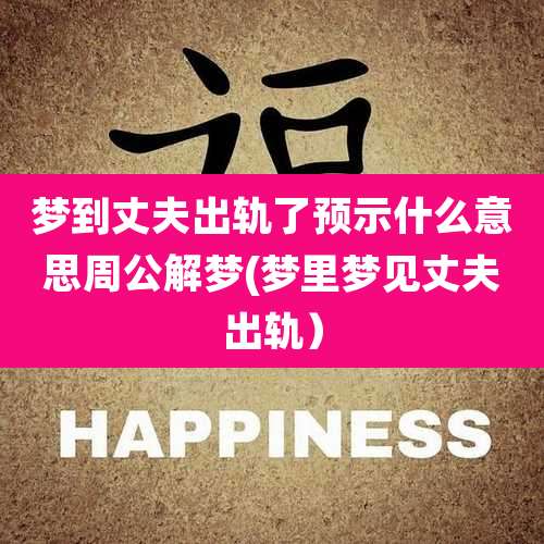 梦到丈夫出轨了预示什么意思周公解梦(梦里梦见丈夫出轨)