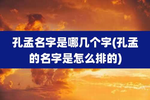 孔孟名字是哪几个字(孔孟的名字是怎么排的)