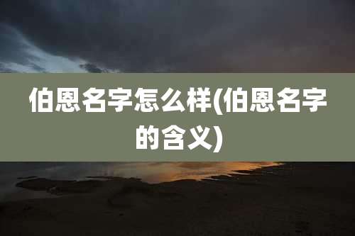 伯恩名字怎么样(伯恩名字的含义)