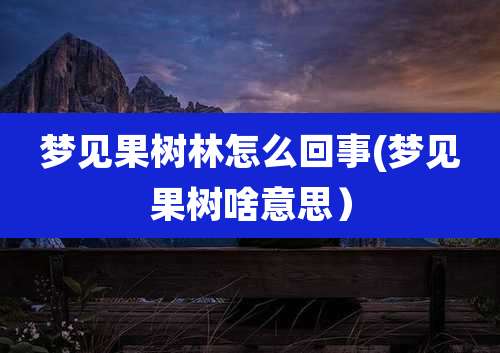 梦见果树林怎么回事(梦见果树啥意思）