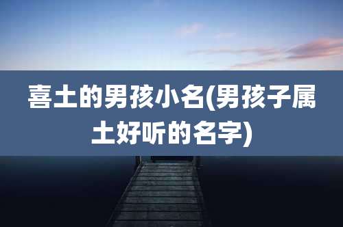 喜土的男孩小名(男孩子属土好听的名字)