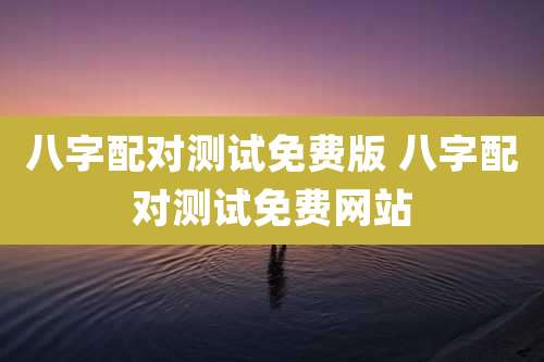 八字配对测试免费版 八字配对测试免费网站