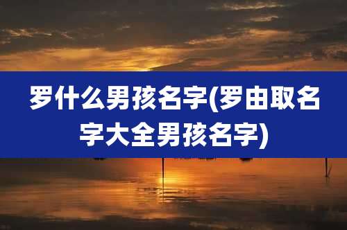 罗什么男孩名字(罗由取名字大全男孩名字)