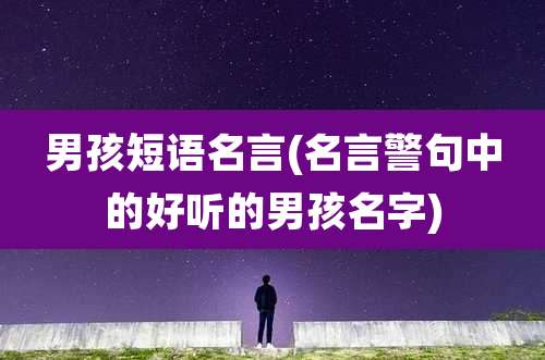 男孩短语名言(名言警句中的好听的男孩名字)