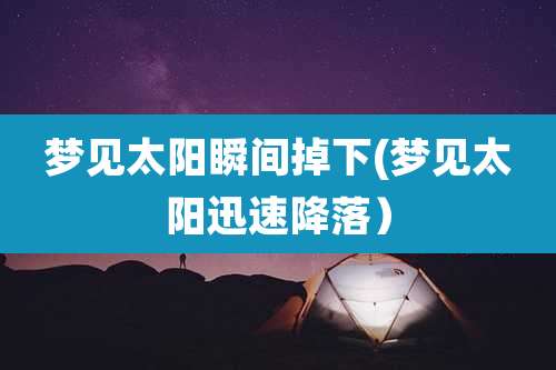 梦见太阳瞬间掉下(梦见太阳迅速降落）