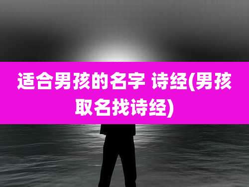 适合男孩的名字 诗经(男孩取名找诗经)