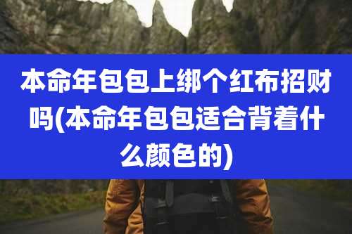 本命年包包上绑个红布招财吗(本命年包包适合背着什么颜色的)