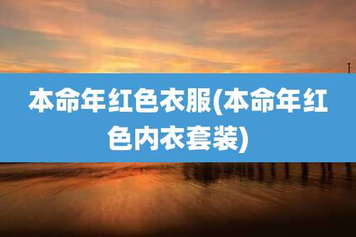 本命年红色衣服(本命年红色内衣套装)