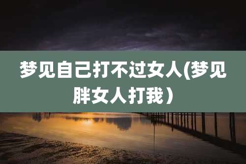 梦见自己打不过女人(梦见胖女人打我)