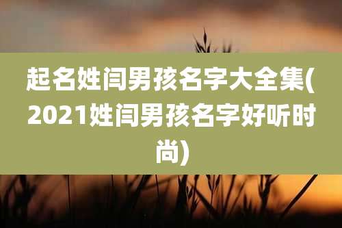起名姓闫男孩名字大全集(2021姓闫男孩名字好听时尚)