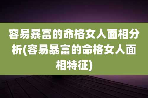 容易暴富的命格女人面相分析(容易暴富的命格女人面相特征)