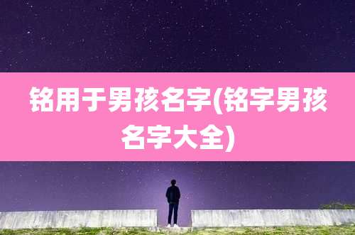 铭用于男孩名字(铭字男孩名字大全)