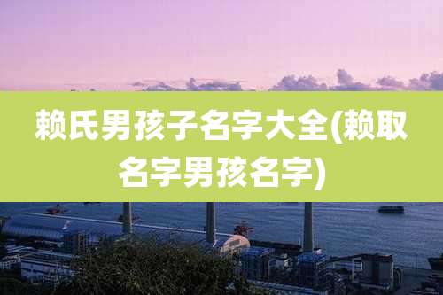 赖氏男孩子名字大全(赖取名字男孩名字)