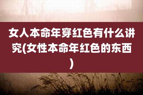 女人本命年穿红色有什么讲究(女性本命年红色的东西)