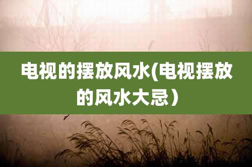 电视的摆放风水(电视摆放的风水大忌）