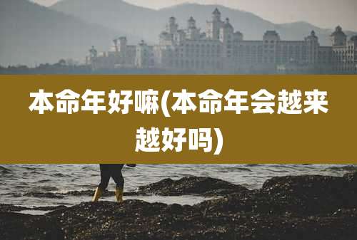 本命年好嘛(本命年会越来越好吗)