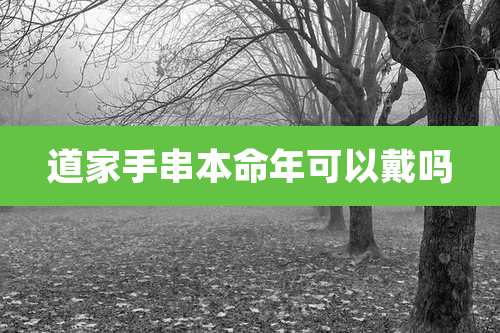 道家手串本命年可以戴吗