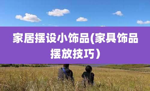 家居摆设小饰品(家具饰品摆放技巧)