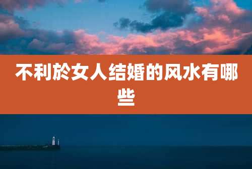 不利於女人结婚的风水有哪些