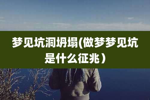 梦见坑洞坍塌(做梦梦见坑是什么征兆）