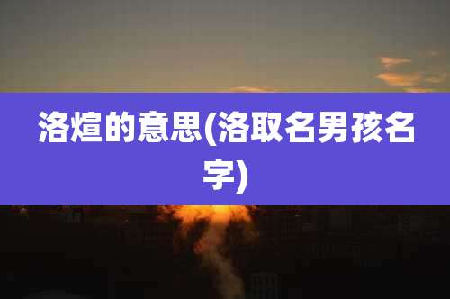 洛煊的意思(洛取名男孩名字)