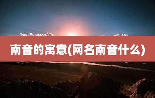 南音的寓意(网名南音什么)
