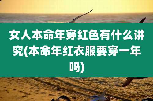 女人本命年穿红色有什么讲究(本命年红衣服要穿一年吗)