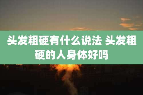 头发粗硬有什么说法 头发粗硬的人身体好吗