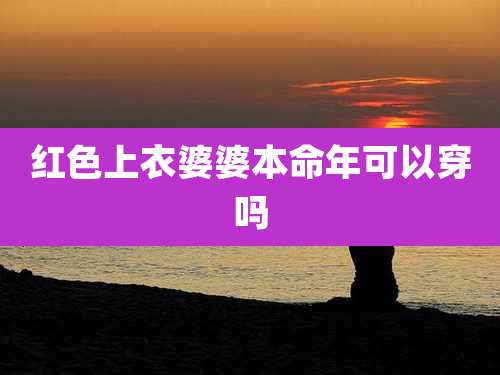 红色上衣婆婆本命年可以穿吗