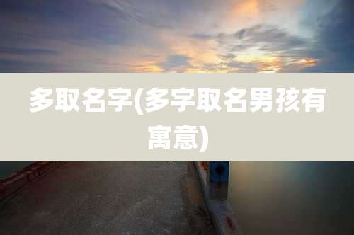 多取名字(多字取名男孩有寓意)