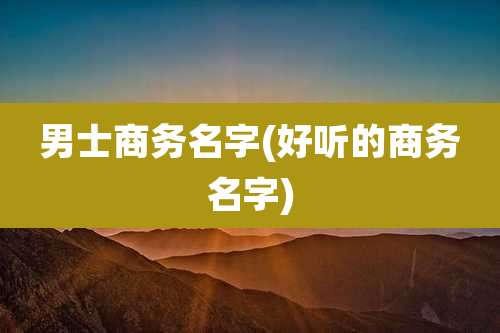 男士商务名字(好听的商务名字)