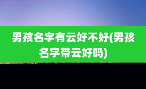 男孩名字有云好不好(男孩名字带云好吗)