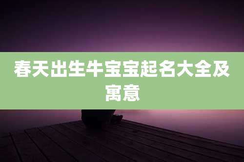 春天出生牛宝宝起名大全及寓意